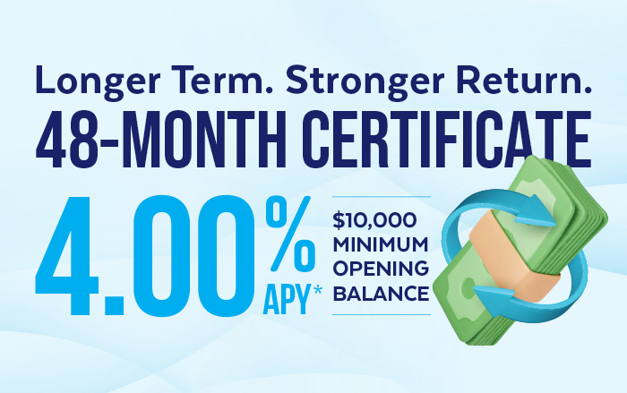 Longer term. Stronger return. 48-month certificate 4.00% APY. $10,000 minimum opening balance